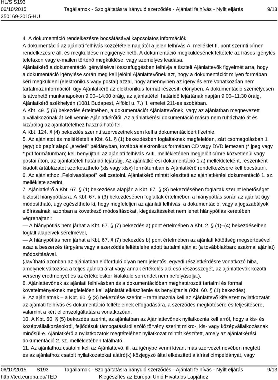 Ajánlatkérő a dokumentáció igénylésével összefüggésben felhívja a tisztelt Ajánlattevők figyelmét arra, hogy a dokumentáció igénylése során meg kell jelölni Ajánlattevőnek azt, hogy a dokumentációt