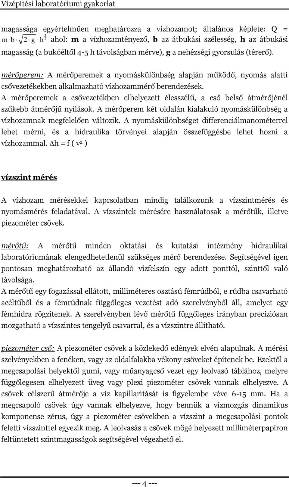 A mérőperemek a csővezetékben elhelyezett élesszélű, a cső belső átmérőjénél szűkebb átmérőjű nyílások. A mérőperem két oldalán kialakuló nyomáskülönbség a vízhozamnak megfelelően változik.