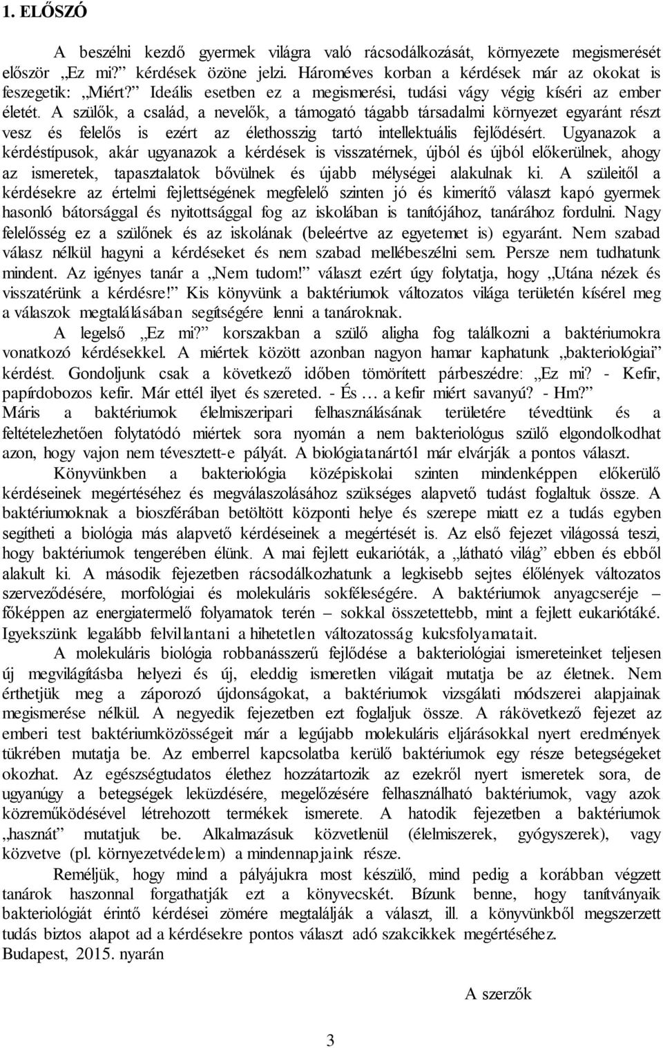 A szülők, a család, a nevelők, a támogató tágabb társadalmi környezet egyaránt részt vesz és felelős is ezért az élethosszig tartó intellektuális fejlődésért.