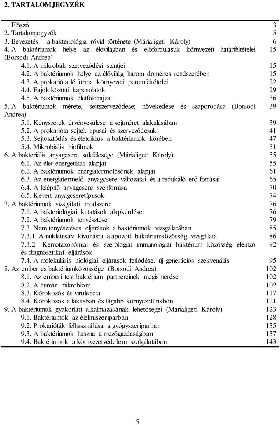 A baktériumok helye az élővilág három doménes rendszerében 15 4.3. A prokarióta létforma környezeti peremfeltételei 22 4.4. Fajok közötti kapcsolatok 29 4.5. A baktériumok életföldrajza 36 5.