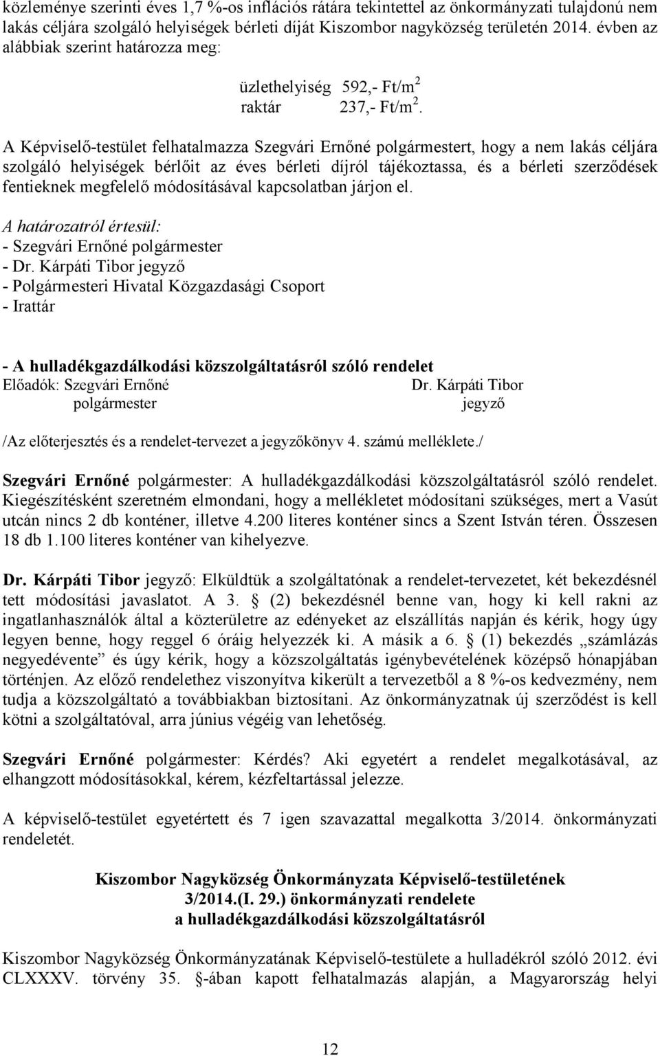 A Képviselő-testület felhatalmazza Szegvári Ernőné t, hogy a nem lakás céljára szolgáló helyiségek bérlőit az éves bérleti díjról tájékoztassa, és a bérleti szerződések fentieknek megfelelő