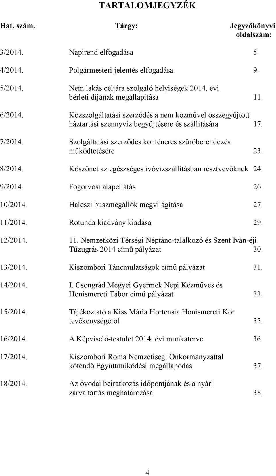 Szolgáltatási szerződés konténeres szűrőberendezés működtetésére 23. 8/2014. Köszönet az egészséges ivóvízszállításban résztvevőknek 24. 9/2014. Fogorvosi alapellátás 26. 10/2014.