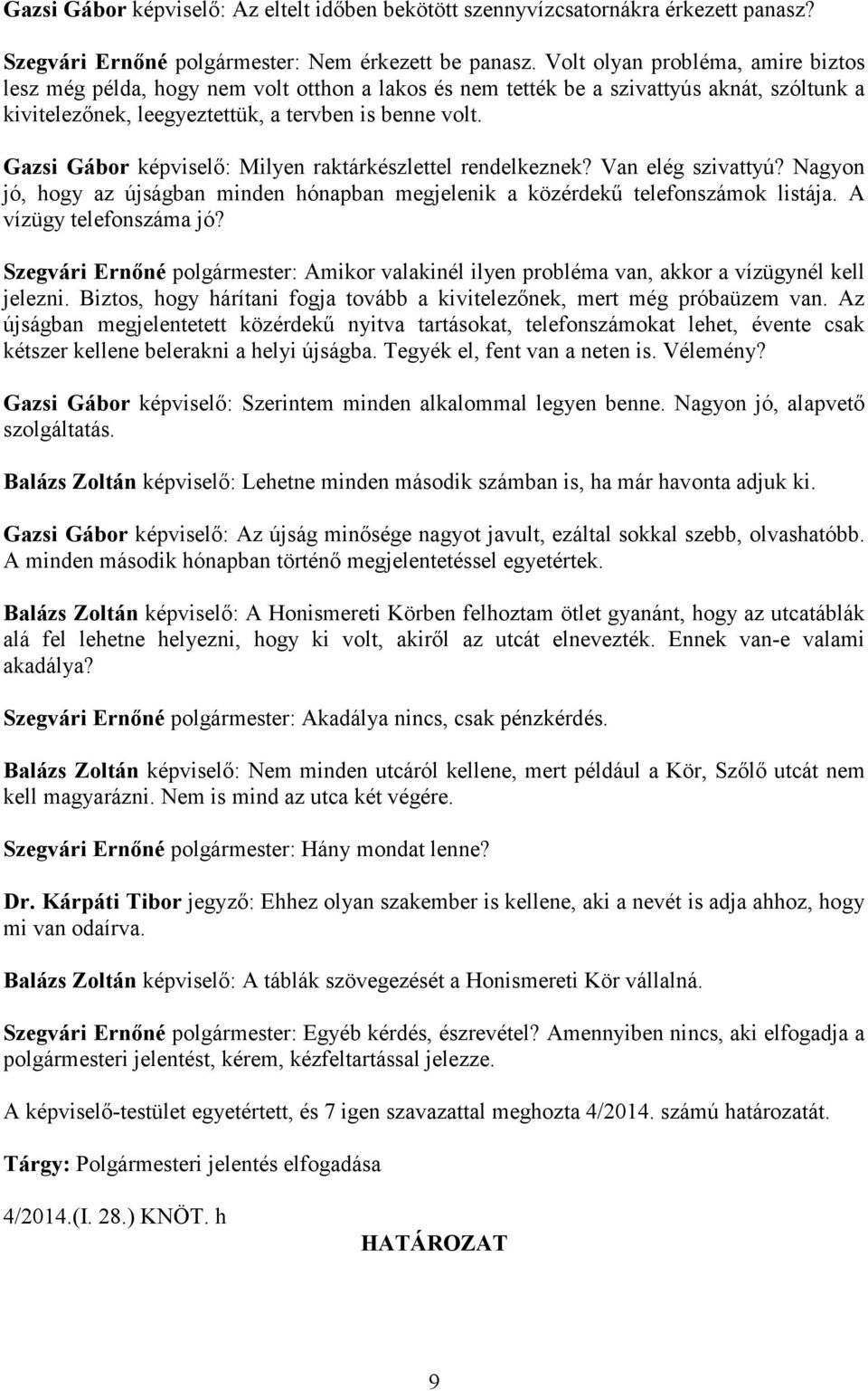 Gazsi Gábor képviselő: Milyen raktárkészlettel rendelkeznek? Van elég szivattyú? Nagyon jó, hogy az újságban minden hónapban megjelenik a közérdekű telefonszámok listája. A vízügy telefonszáma jó?