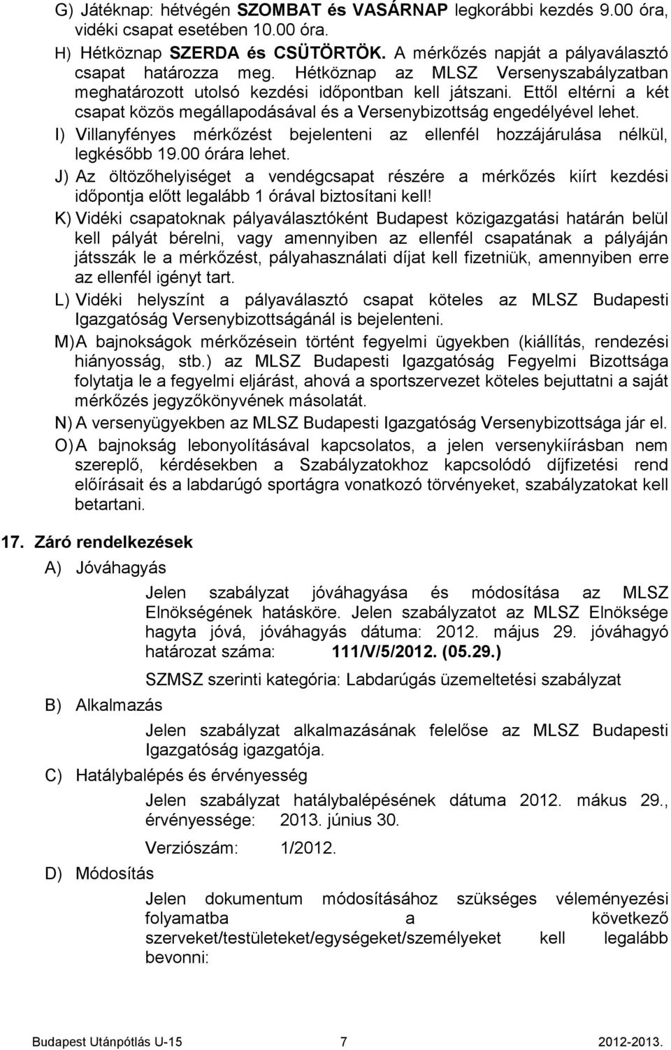 I) Villanyfényes mérkőzést bejelenteni az ellenfél hozzájárulása nélkül, legkésőbb 19.00 órára lehet.