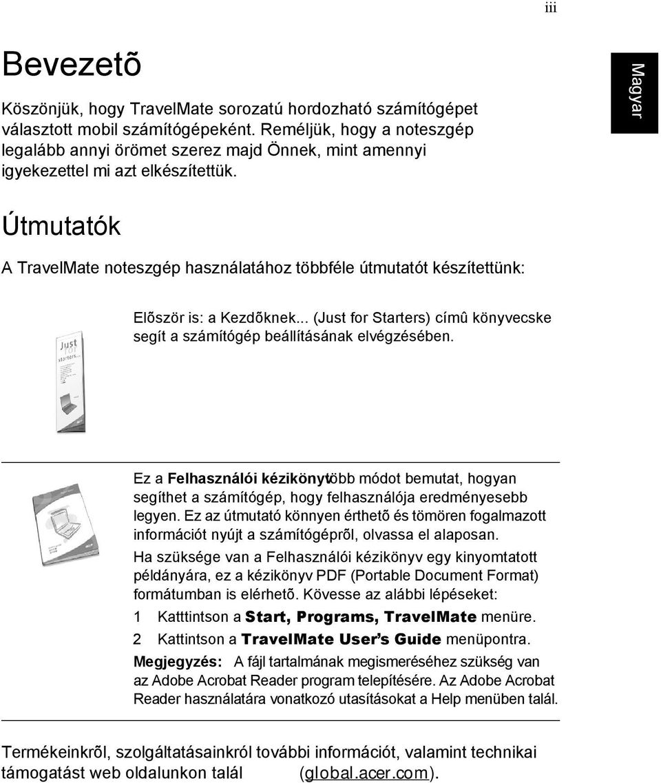 Útmutatók A TravelMate noteszgép használatához többféle útmutatót készítettünk: Elõször is: a Kezdõknek... (Just for Starters) címû könyvecske segít a számítógép beállításának elvégzésében.