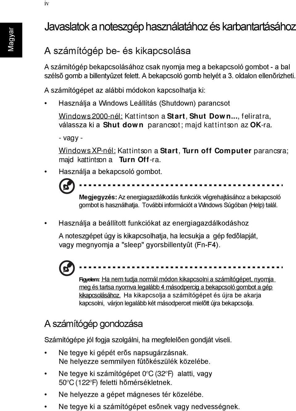 A számítógépet az alábbi módokon kapcsolhatja ki: Használja a Windows Leállítás (Shutdown) parancsot Windows 2000-nél: Kattintson a Start, Shut Down.