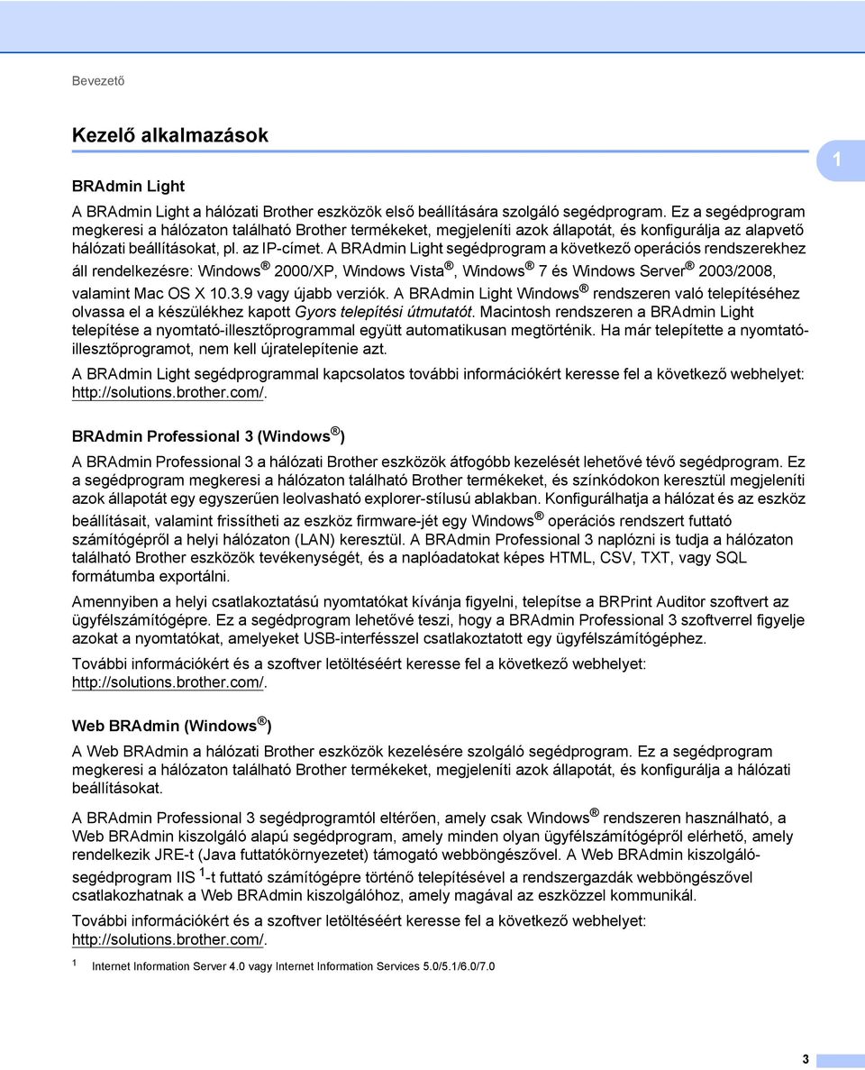 A BRAdmin Light segédprogram a következő operációs rendszerekhez áll rendelkezésre: Windows 2000/XP, Windows Vista, Windows 7 és Windows Server 2003/2008, valamint Mac OS X 10.3.9 vagy újabb verziók.