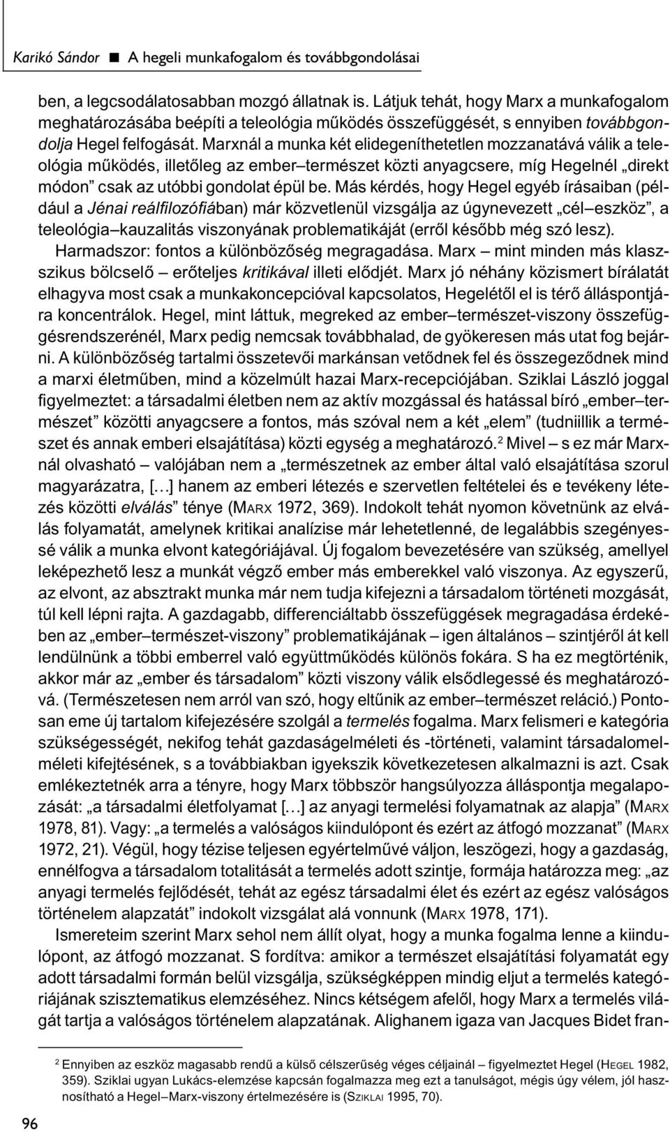 Marxnál a munka két elidegeníthetetlen mozzanatává válik a teleológia működés, illetőleg az ember természet közti anyagcsere, míg Hegelnél direkt módon csak az utóbbi gondolat épül be.