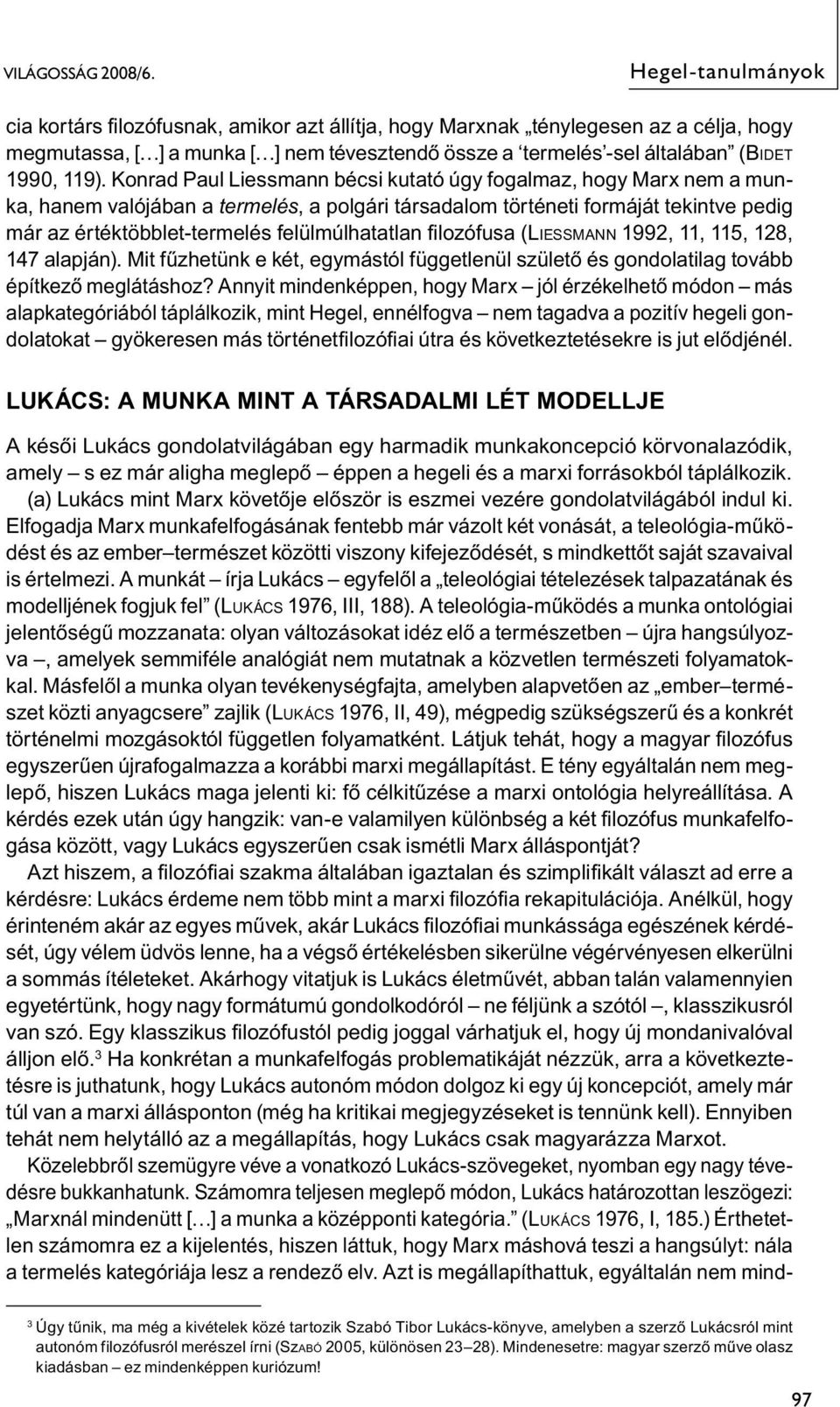 119). Konrad Paul Liessmann bécsi kutató úgy fogalmaz, hogy Marx nem a munka, hanem valójában a termelés, a polgári társadalom történeti formáját tekintve pedig már az értéktöbblet-termelés