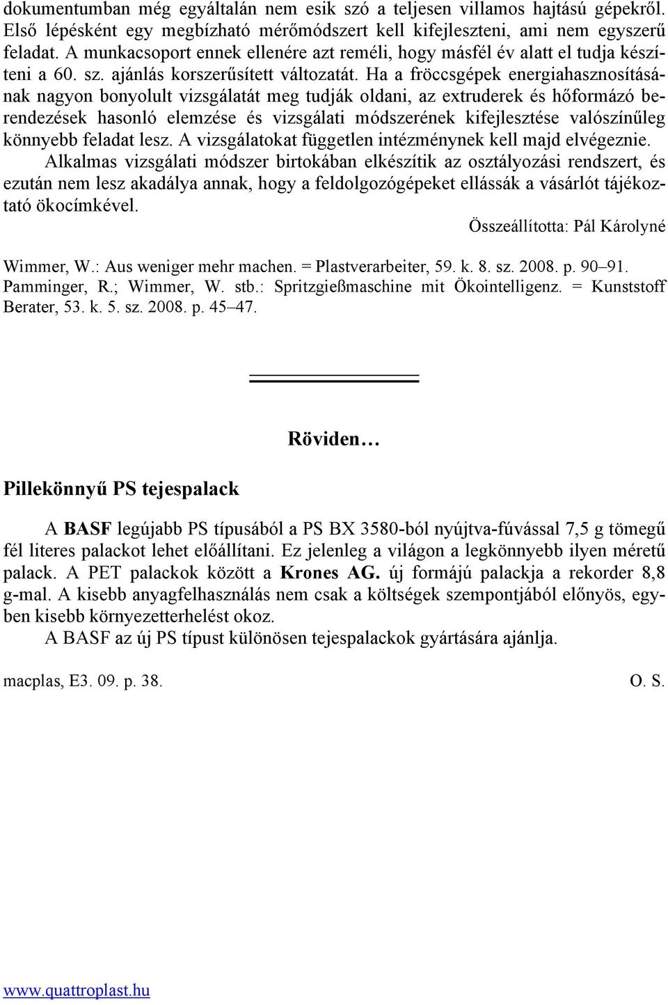 Ha a fröccsgépek energiahasznosításának nagyon bonyolult vizsgálatát meg tudják oldani, az extruderek és hőformázó berendezések hasonló elemzése és vizsgálati módszerének kifejlesztése valószínűleg