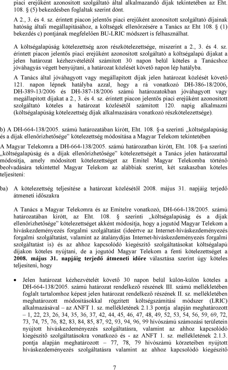 érintett piacon jelentős piaci erejűként azonosított szolgáltató a költségalapú díjakat a jelen határozat kézhezvételétől számított 30 napon belül köteles a Tanácshoz jóváhagyás végett benyújtani, a