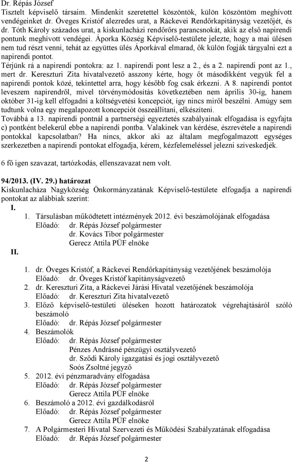 Áporka Község Képviselő-testülete jelezte, hogy a mai ülésen nem tud részt venni, tehát az együttes ülés Áporkával elmarad, ők külön fogják tárgyalni ezt a napirendi pontot.