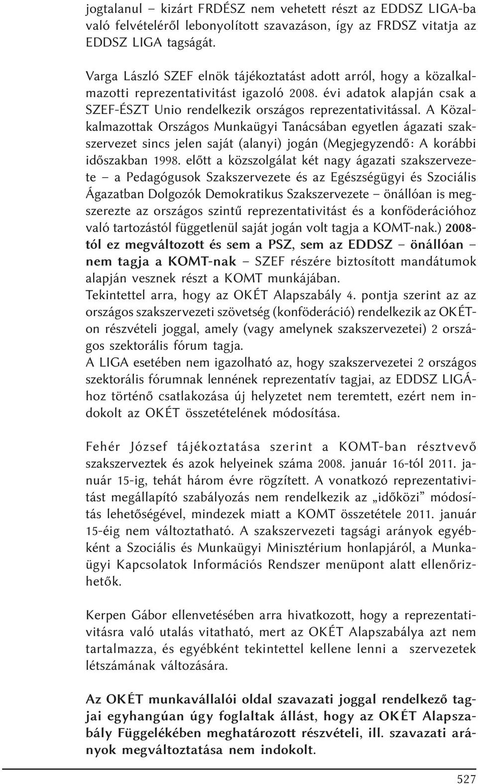 A Közalkalmazottak Országos Munkaügyi Tanácsában egyetlen ágazati szakszervezet sincs jelen saját (alanyi) jogán (Megjegyzendõ: A korábbi idõszakban 1998.