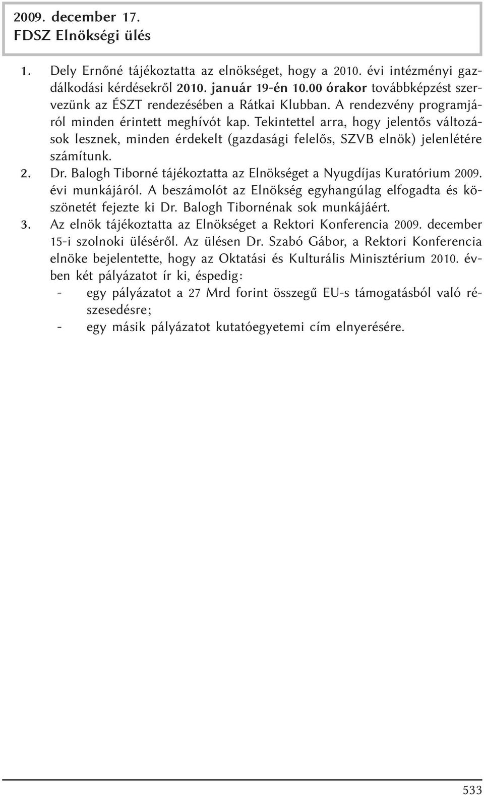 Tekintettel arra, hogy jelentõs változások lesznek, minden érdekelt (gazdasági felelõs, SZVB elnök) jelenlétére számítunk. 2. Dr. Balogh Tiborné tájékoztatta az Elnökséget a Nyugdíjas Kuratórium 2009.