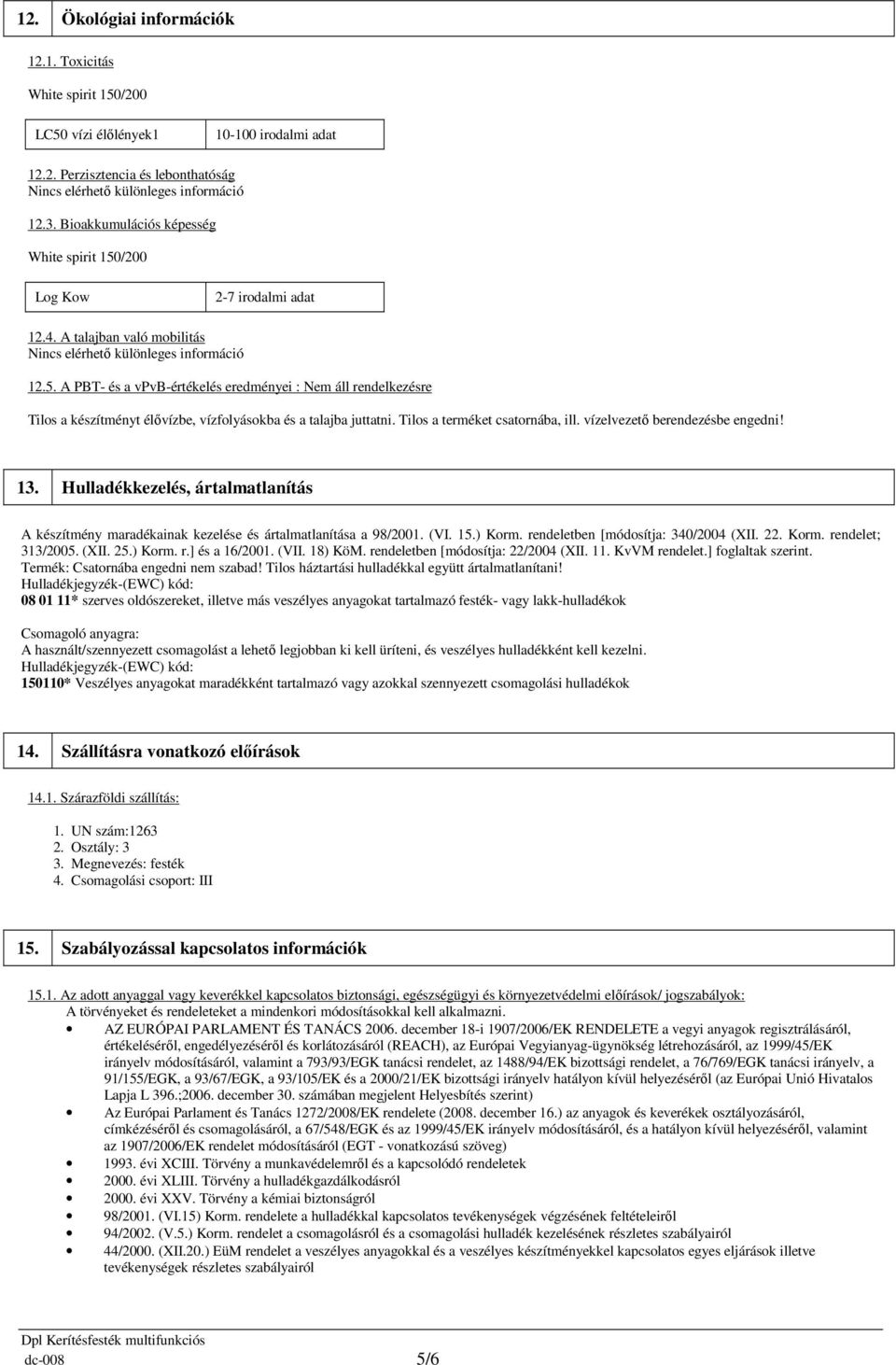 vízelvezető berendezésbe engedni! 13. Hulladékkezelés, ártalmatlanítás A készítmény maradékainak kezelése és ártalmatlanítása a 98/2001. (VI. 15.) Korm. rendeletben [módosítja: 340/2004 (XII. 22.