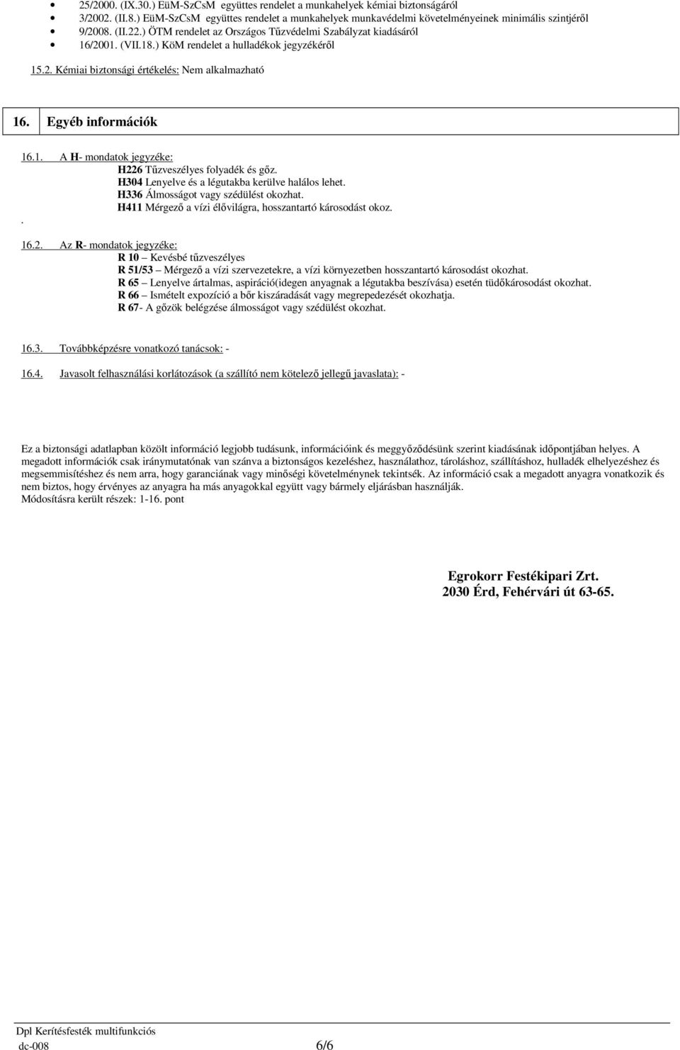 Egyéb információk 16.1. A H- mondatok jegyzéke: H226 Tűzveszélyes folyadék és gőz. H304 Lenyelve és a légutakba kerülve halálos lehet. H336 Álmosságot vagy szédülést okozhat.