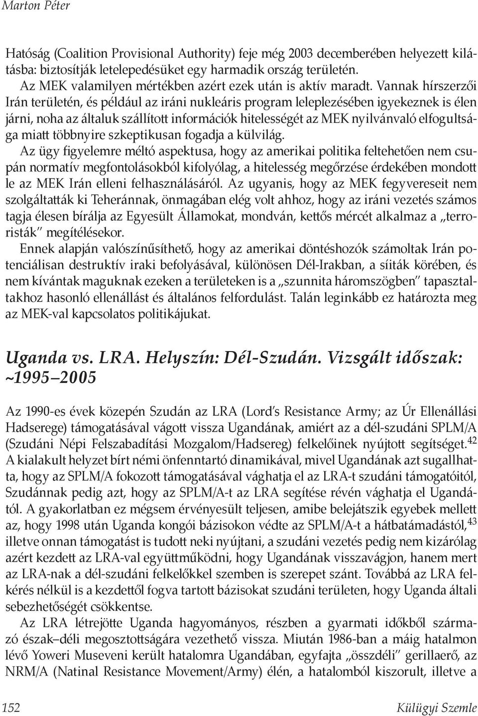 Vannak hírszerzői Irán területén, és például az iráni nukleáris program leleplezésében igyekeznek is élen járni, noha az általuk szállított információk hitelességét az MEK nyilvánvaló elfogultsága