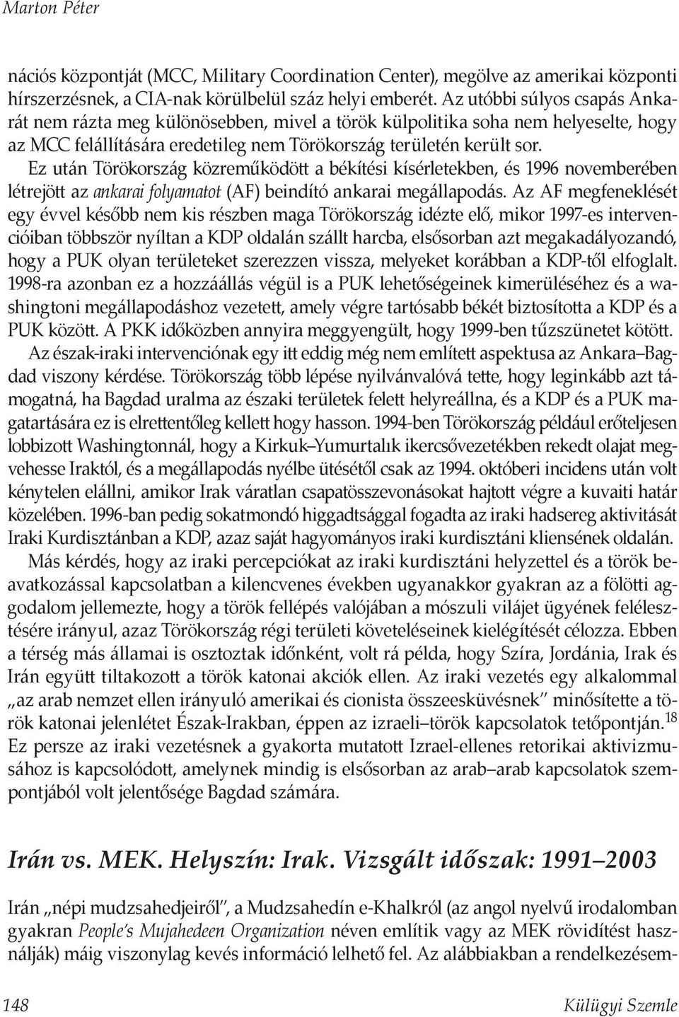 Ez után Törökország közreműködött a békítési kísérletekben, és 1996 novemberében létrejött az ankarai folyamatot (AF) beindító ankarai megállapodás.