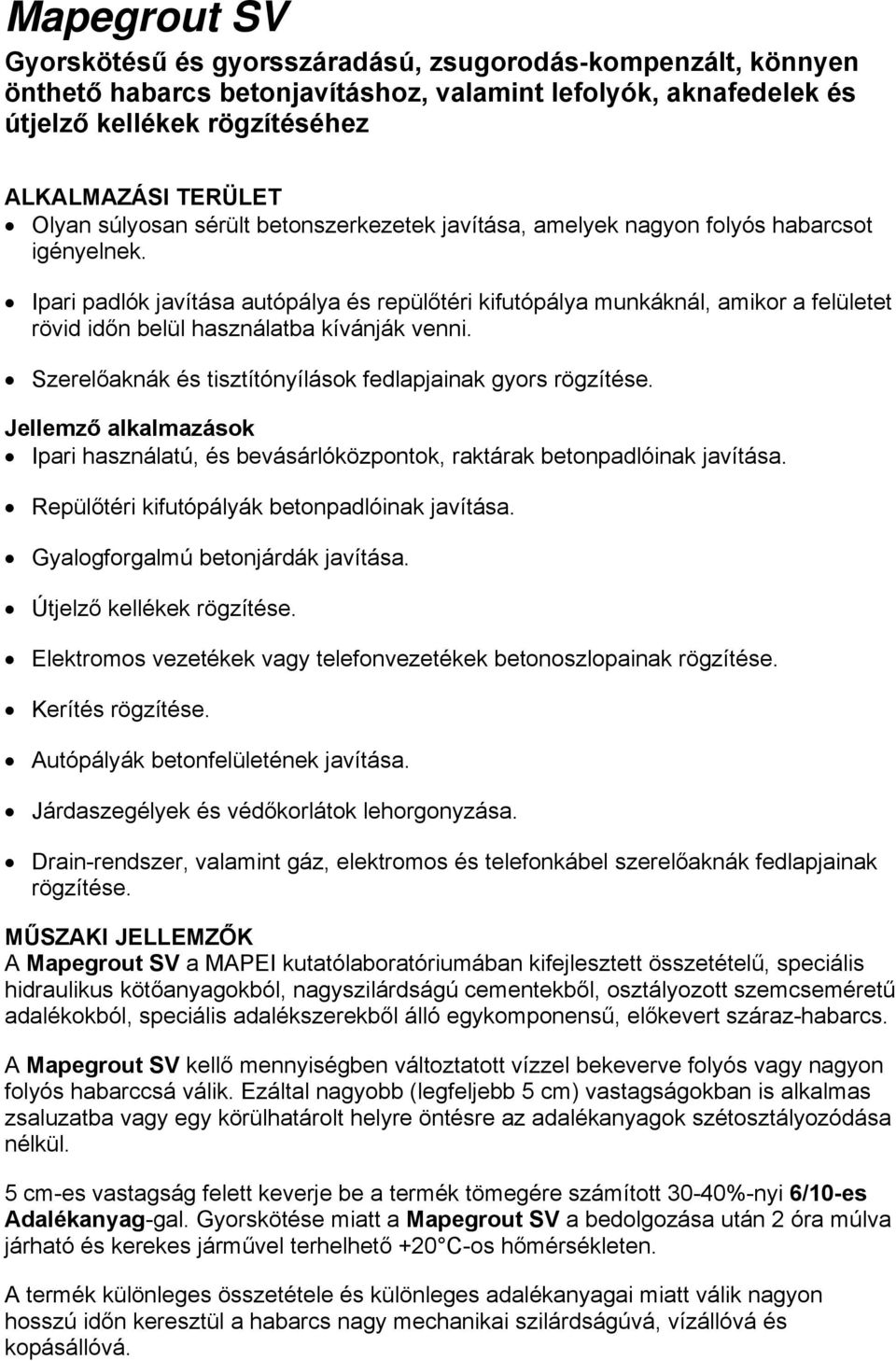 Ipari padlók javítása autópálya és repülőtéri kifutópálya munkáknál, amikor a felületet rövid időn belül használatba kívánják venni. Szerelőaknák és tisztítónyílások fedlapjainak gyors rögzítése.