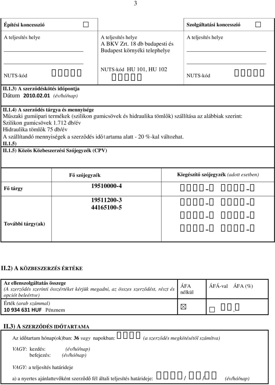 712 db/év Hidraulika tömlők 75 db/év A szállítandó mennyiségek a szerződés időtartama alatt - 20 %-kal változhat. II.1.5) II.1.5) Közös Közbeszerzési Szójegyzék (CPV) Fő szójegyzék Kiegészítő szójegyzék (adott esetben) Fő tárgy 19510000-4 19511200-3 44165100-5 További tárgy(ak) II.