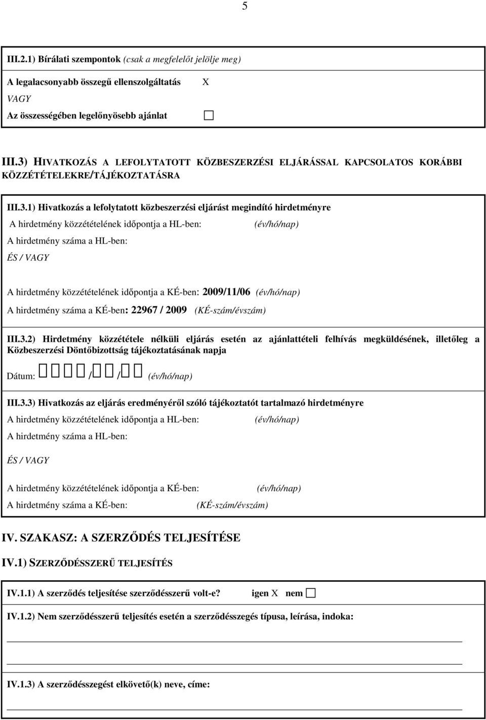 közzétételének időpontja a HL-ben: A hirdetmény száma a HL-ben: ÉS / VAGY A hirdetmény közzétételének időpontja a KÉ-ben: 2009/11/06 A hirdetmény száma a KÉ-ben: 22967 / 2009 (KÉ-szám/évszám) III.3.