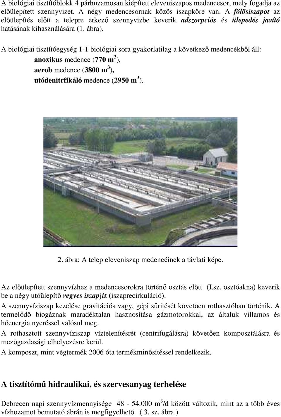 A biológiai tisztítóegység 1-1 biológiai sora gyakorlatilag a következő medencékből áll: anoxikus medence (77 m 3 ), aerob medence (38 m 3 ), utódenitrfikáló medence (295 m 3 ). 2.