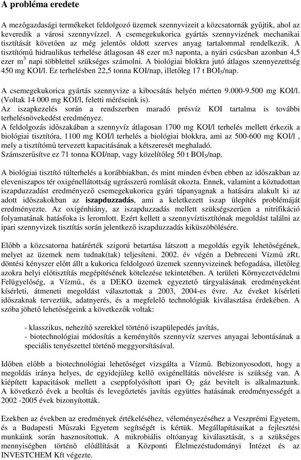 A tisztítómű hidraulikus terhelése átlagosan 48 ezer m3 naponta, a nyári csúcsban azonban 4,5 ezer m 3 napi többlettel szükséges számolni. A biológiai blokkra jutó átlagos szennyezettség 45 mg KOI/l.