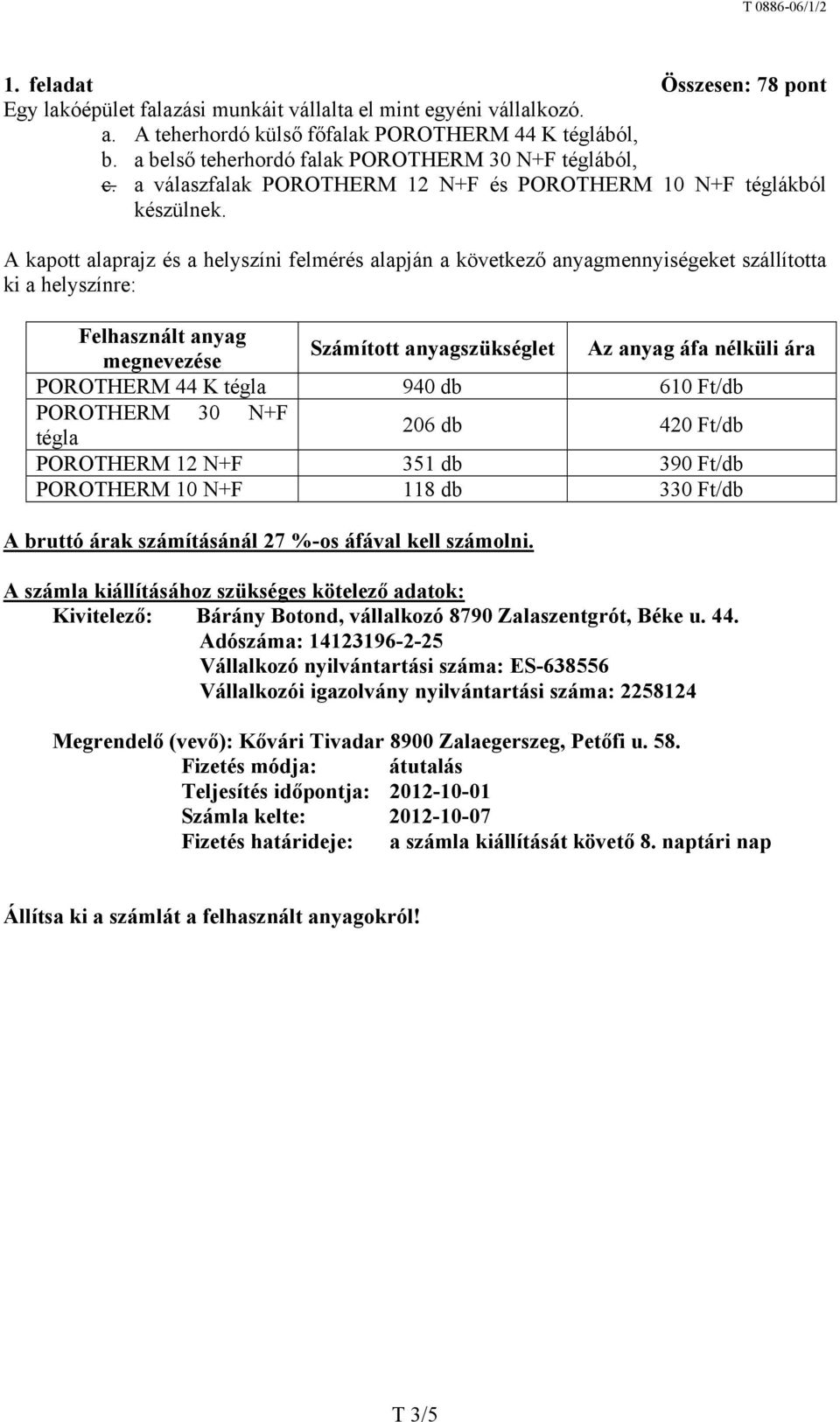 A kapott alaprajz és a helyszíni felmérés alapján a következő anyagmennyiségeket szállította ki a helyszínre: Felhasznált anyag megnevezése Számított anyagszükséglet Az anyag áfa nélküli ára