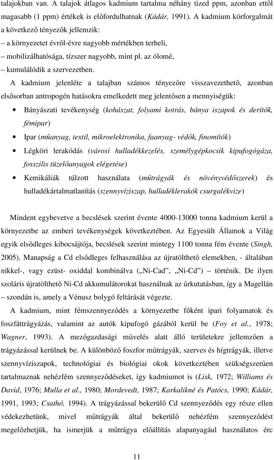A kadmium jelenléte a talajban számos tényezőre visszavezethető, azonban elsősorban antropogén hatásokra emelkedett meg jelentősen a mennyiségük: Bányászati tevékenység (kohászat, folyami kotrás,