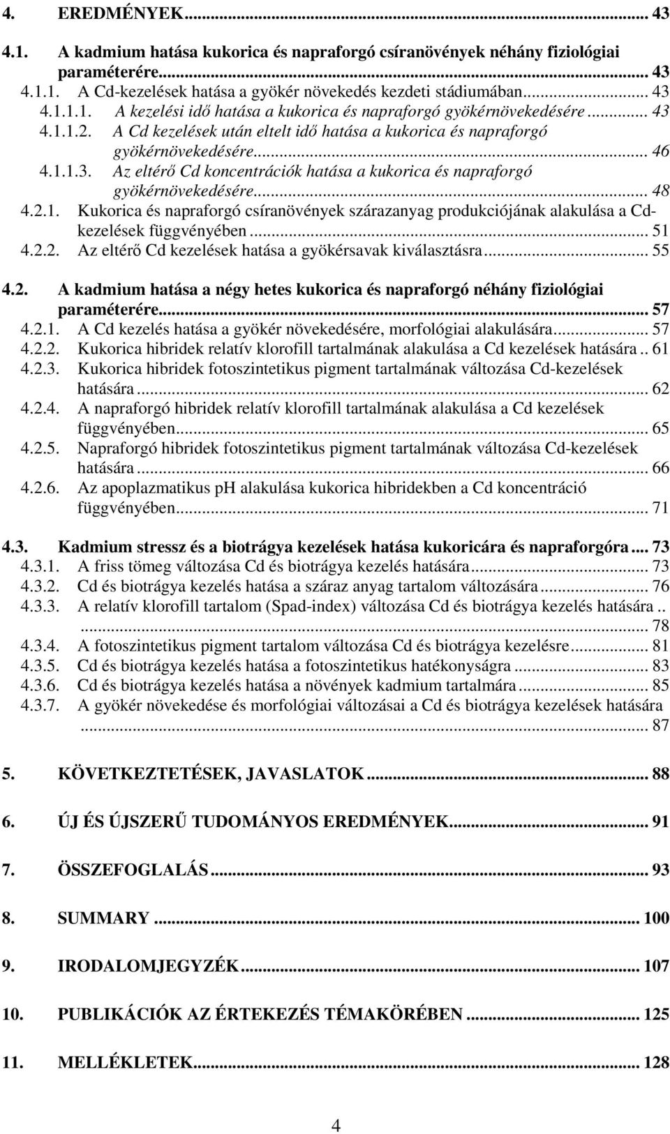 .. 51 4.2.2. Az eltérő Cd kezelések hatása a gyökérsavak kiválasztásra... 55 4.2. A kadmium hatása a négy hetes kukorica és napraforgó néhány fiziológiai paraméterére... 57 4.2.1. A Cd kezelés hatása a gyökér növekedésére, morfológiai alakulására.