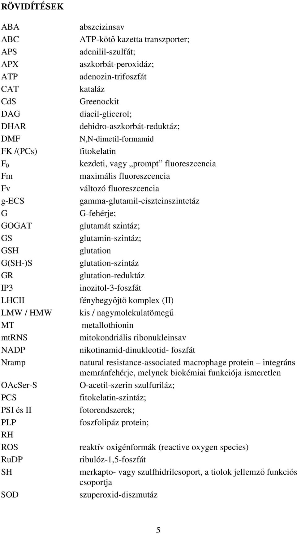 kezdeti, vagy prompt fluoreszcencia maximális fluoreszcencia változó fluoreszcencia gamma-glutamil-ciszteinszintetáz G-fehérje; glutamát szintáz; glutamin-szintáz; glutation glutation-szintáz