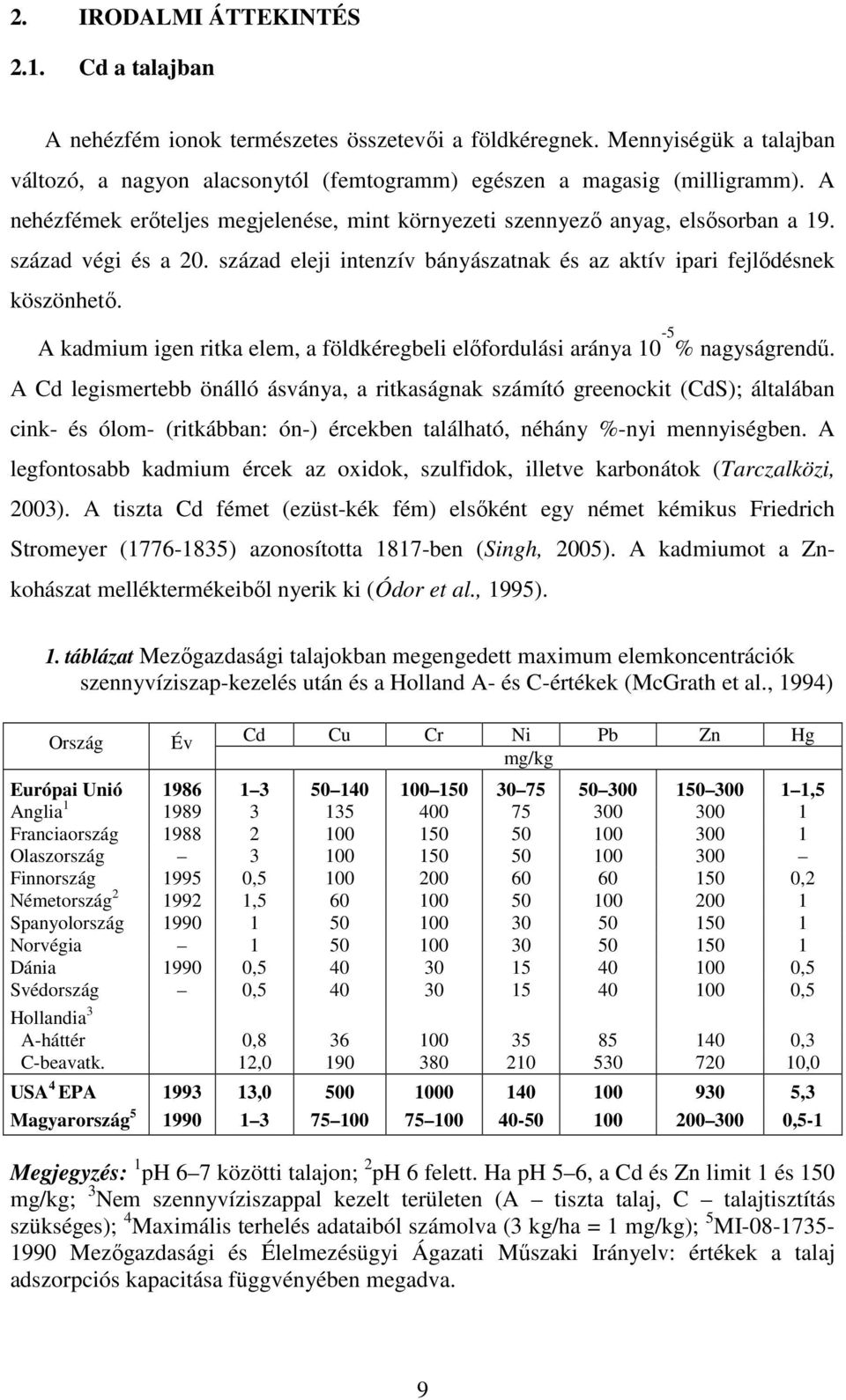 A kadmium igen ritka elem, a földkéregbeli előfordulási aránya 10-5 % nagyságrendű.