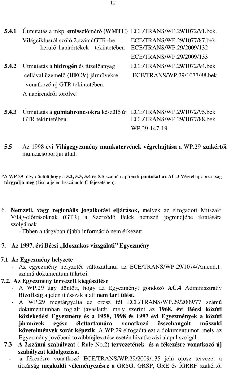 A napirendrıl törölve! 5.4.3 Útmutatás a gumiabroncsokra készülı új ECE/TRANS/WP.29/1072/95.bek GTR tekintetében. ECE/TRANS/WP.29/1077/88.bek WP.29-147-19 5.