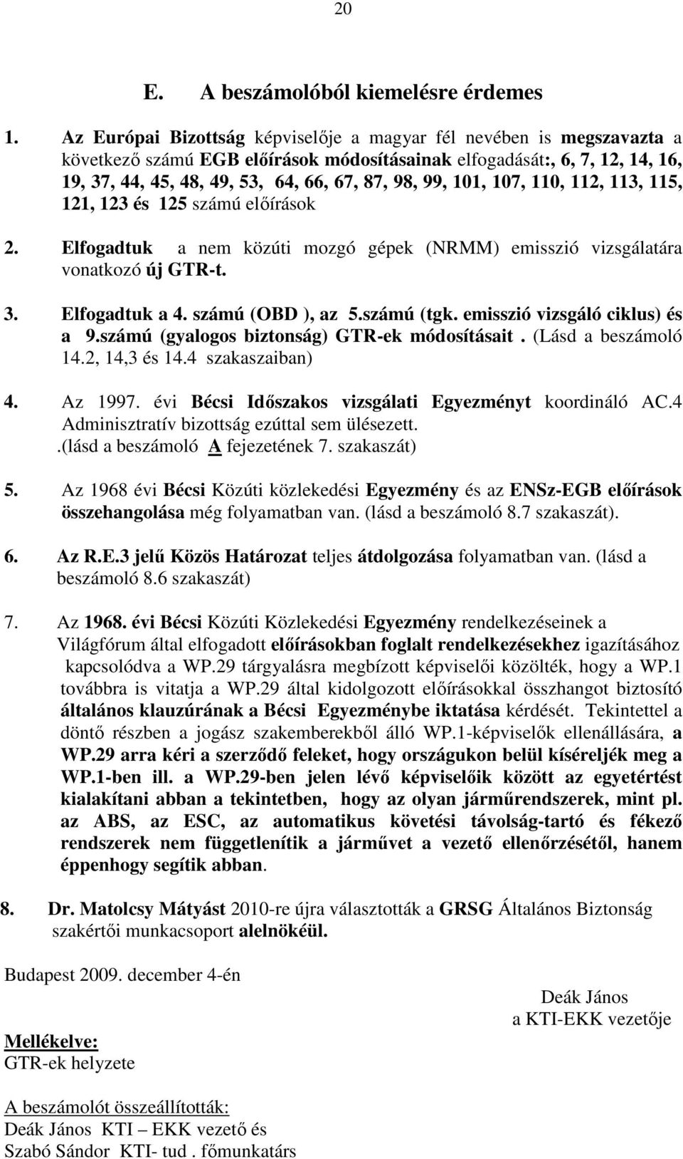 101, 107, 110, 112, 113, 115, 121, 123 és 125 számú elıírások 2. Elfogadtuk a nem közúti mozgó gépek (NRMM) emisszió vizsgálatára vonatkozó új GTR-t. 3. Elfogadtuk a 4. számú (OBD ), az 5.számú (tgk.