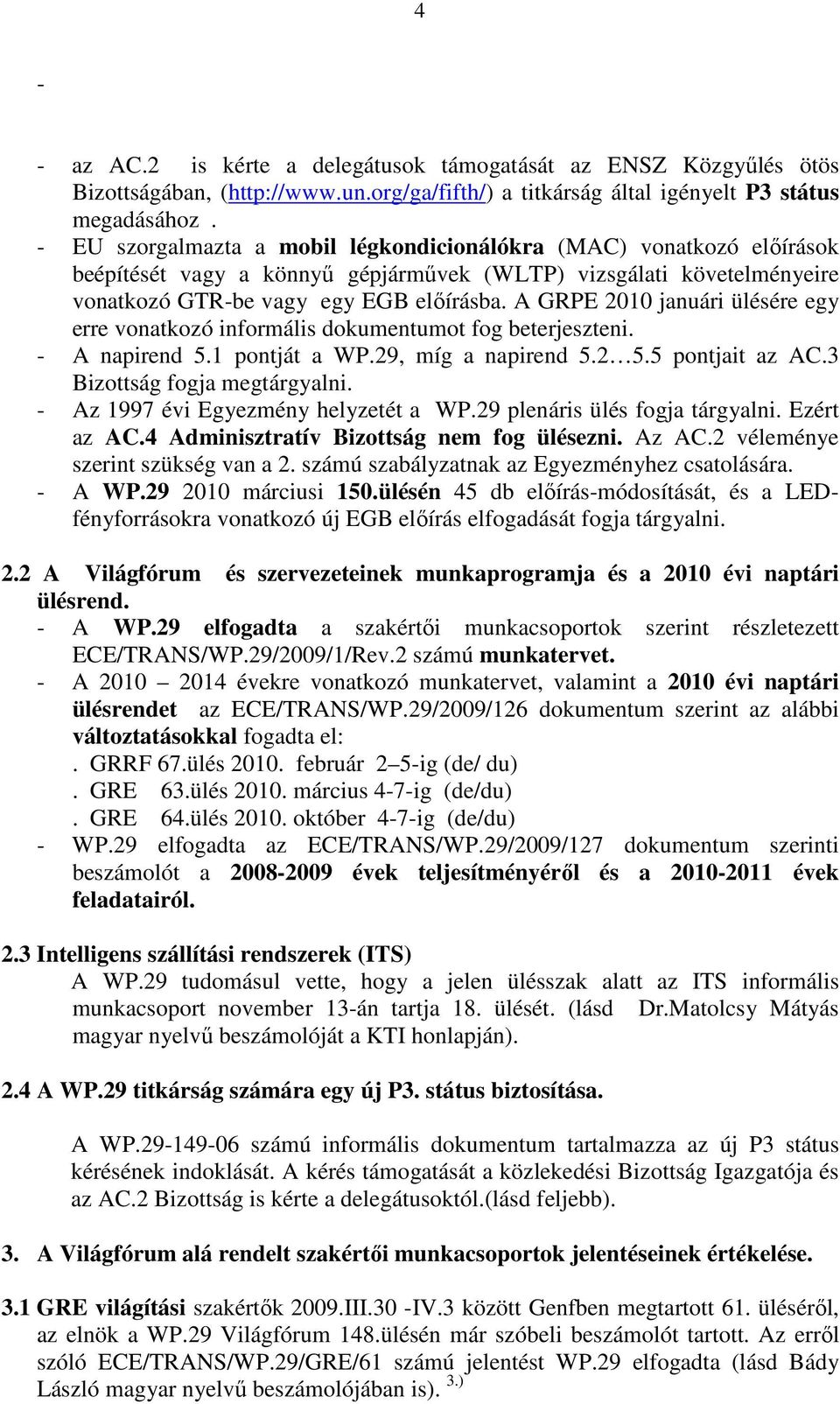 A GRPE 2010 januári ülésére egy erre vonatkozó informális dokumentumot fog beterjeszteni. - A napirend 5.1 pontját a WP.29, míg a napirend 5.2 5.5 pontjait az AC.3 Bizottság fogja megtárgyalni.