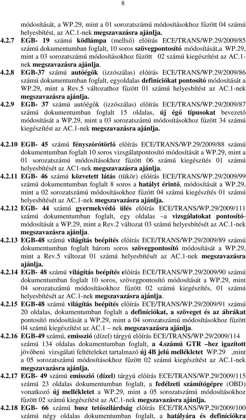 29/2009/86 számú dokumentumban foglalt, egyoldalas definíciókat pontosító módosítását a WP.29, mint a Rev.5 változathoz főzött 01 számú helyesbítést az AC.1-nek megszavazásra ajánlja. 4.2.9 EGB- 37 számú autóégık (izzószálas) elıírás ECE/TRANS/WP.