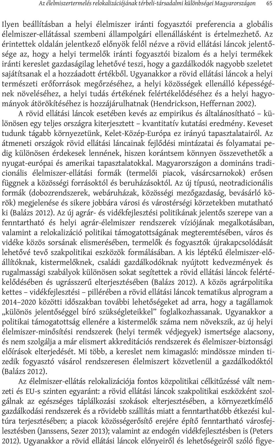 Az érintettek oldalán jelentkező előnyök felől nézve a rövid ellátási láncok jelentősége az, hogy a helyi termelők iránti fogyasztói bizalom és a helyi termékek iránti kereslet gazdaságilag lehetővé