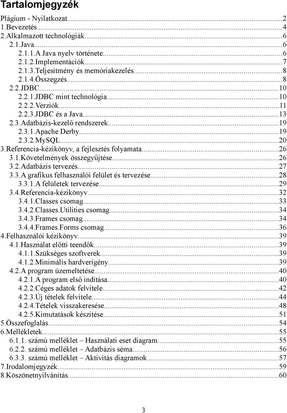 Referencia-kézikönyv, a fejlesztés folyamata...26 3.1.Követelmények összegyűjtése...26 3.2.Adatbázis tervezés...27 3.3.A grafikus felhasználói felület és tervezése...28 3.3.1.A felületek tervezése.