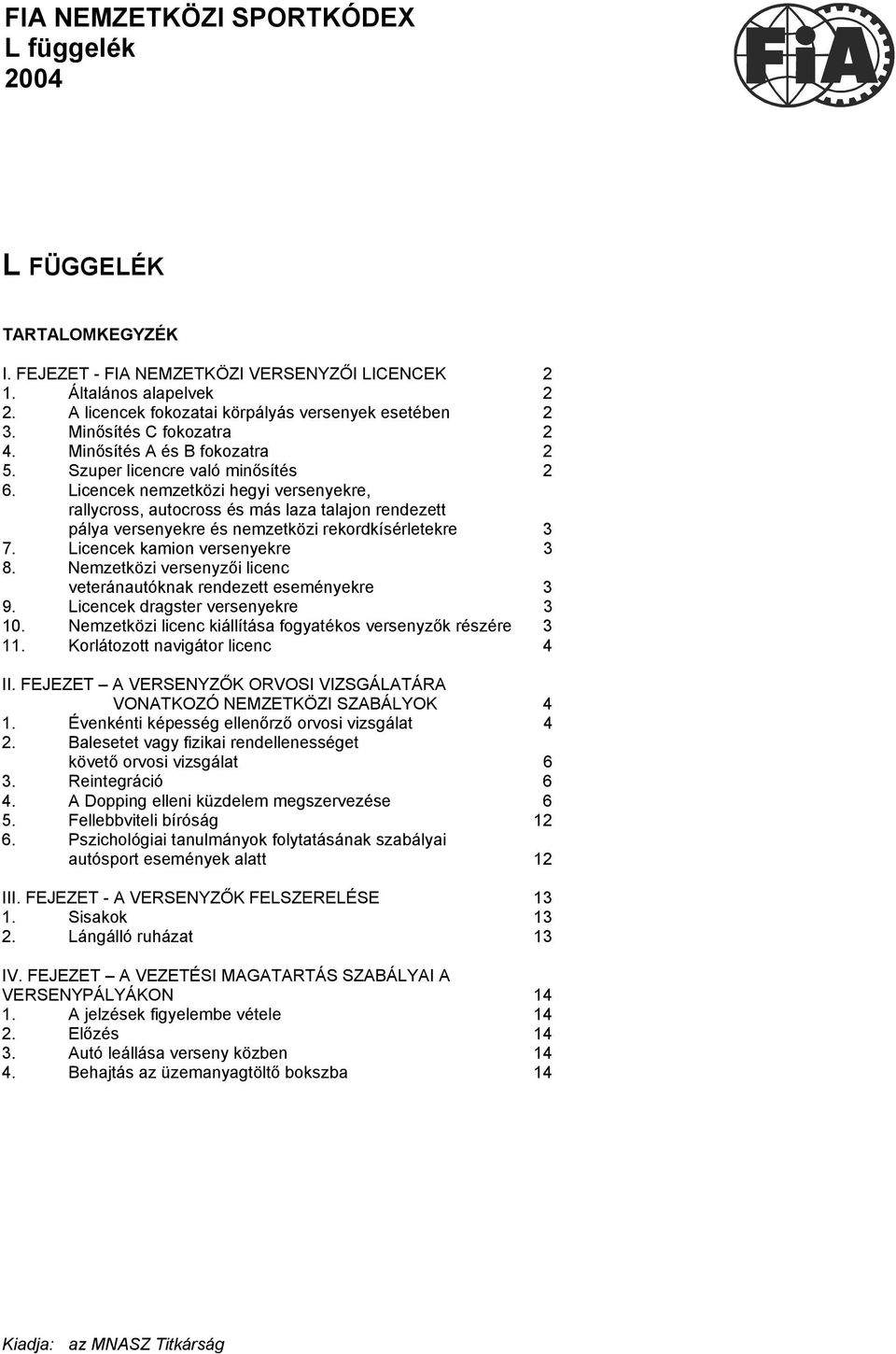 Licencek nemzetközi hegyi versenyekre, rallycross, autocross és más laza talajon rendezett pálya versenyekre és nemzetközi rekordkísérletekre 3 7. Licencek kamion versenyekre 3 8.