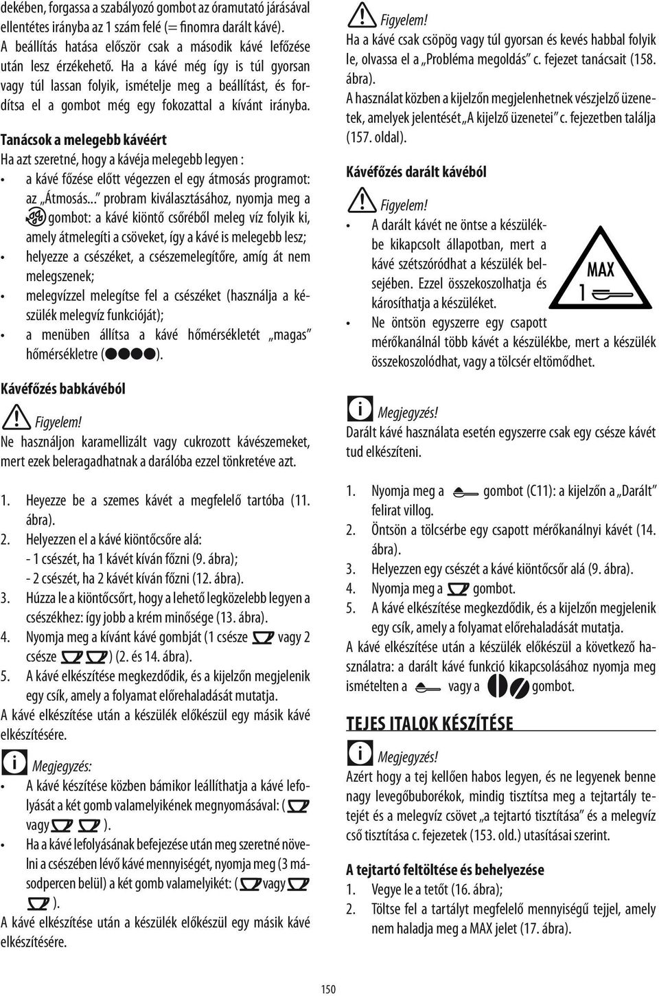 Tanácsok a melegebb kávéért Ha azt szeretné, hogy a kávéja melegebb legyen : a kávé főzése előtt végezzen el egy átmosás programot: az Átmosás.