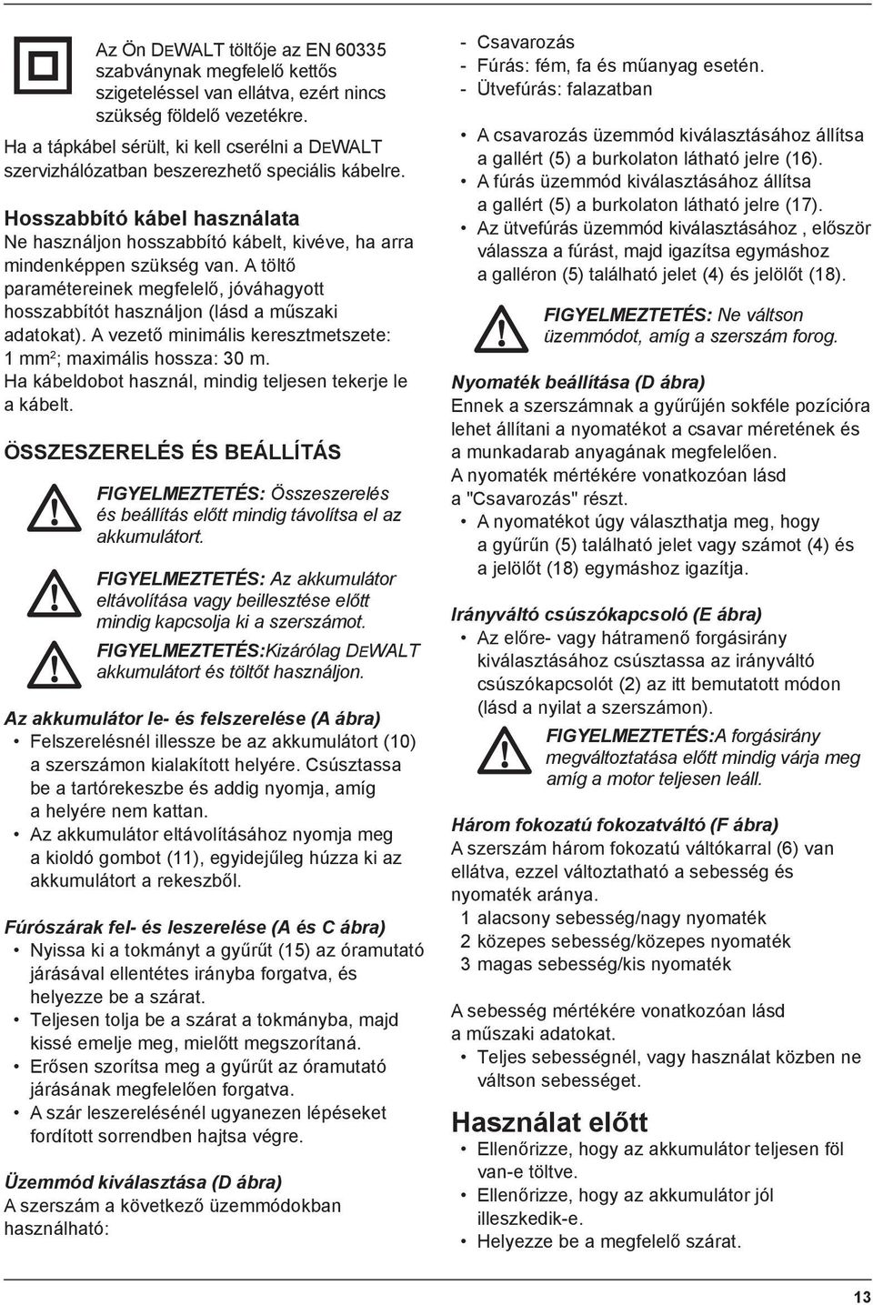 Hosszabbító kábel használata Ne használjon hosszabbító kábelt, kivéve, ha arra mindenképpen szükség van.