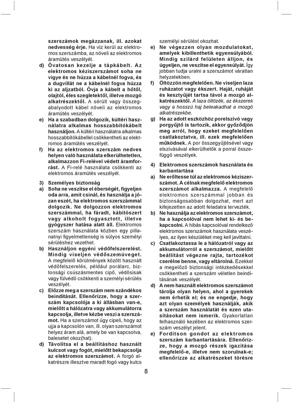 Óvja a kábelt a hőtől, olajtól, éles szegletektől, illetve mozgó alkatrészektől. A sérült vagy összegabalyodott kábel növeli az elektromos áramütés veszélyét.