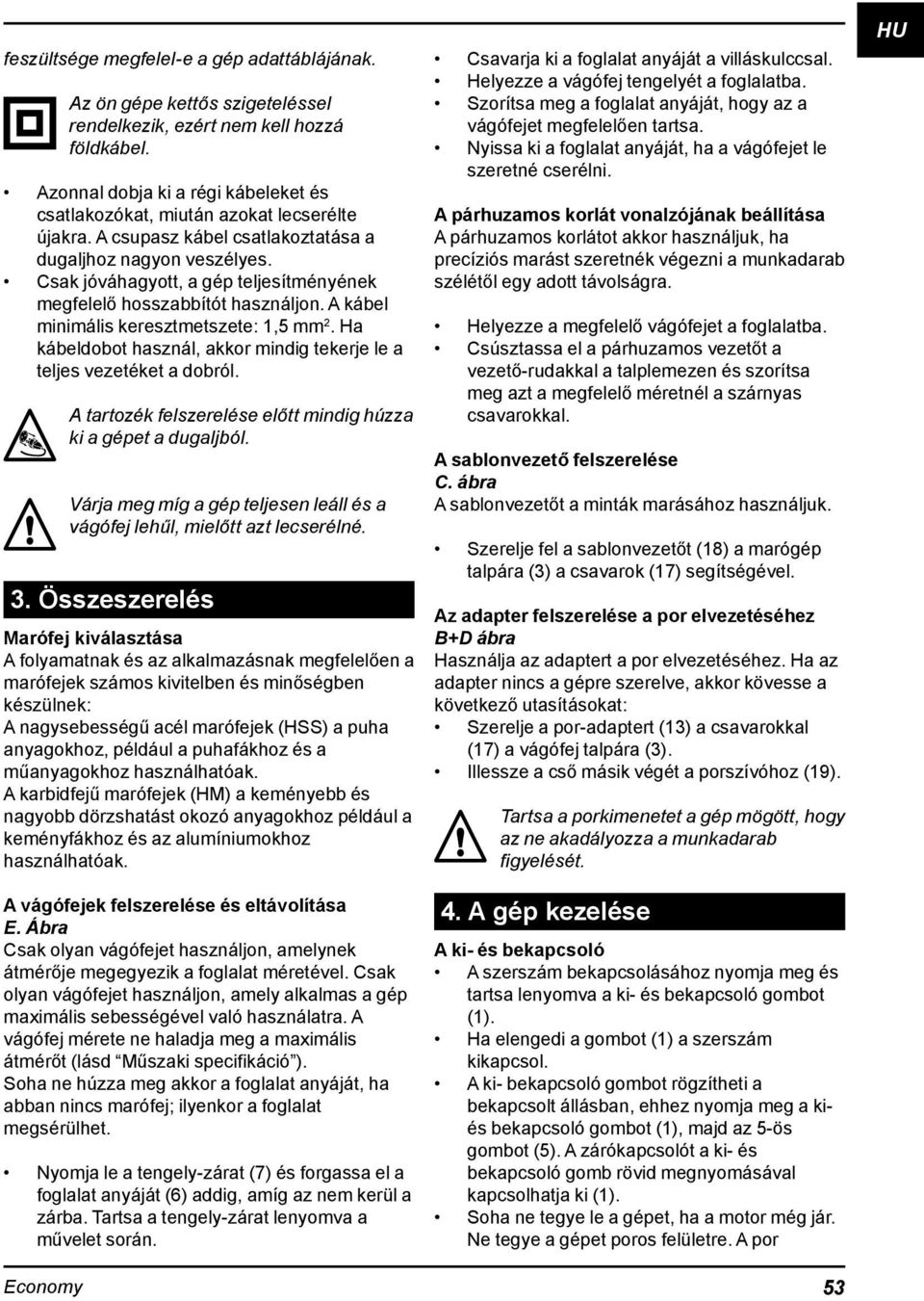 Csak jóváhagyott, a gép teljesítményének megfelelő hosszabbítót használjon. A kábel minimális keresztmetszete: 1,5 mm 2. Ha kábeldobot használ, akkor mindig tekerje le a teljes vezetéket a dobról.