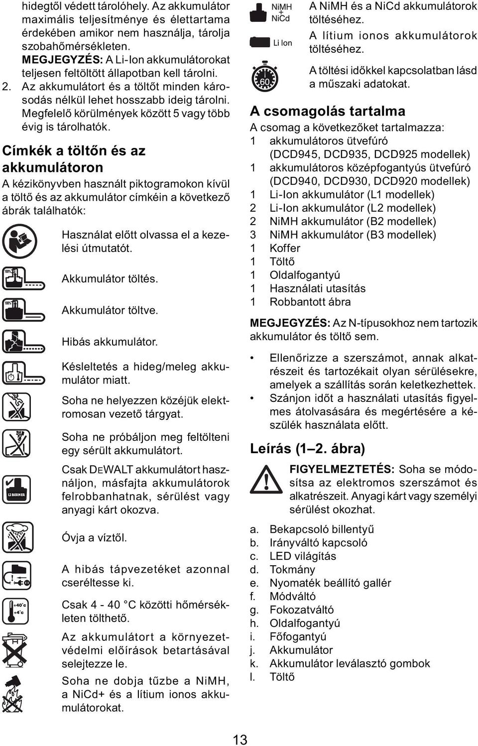 Megfelelő körülmények között 5 vagy több évig is tárolhatók.