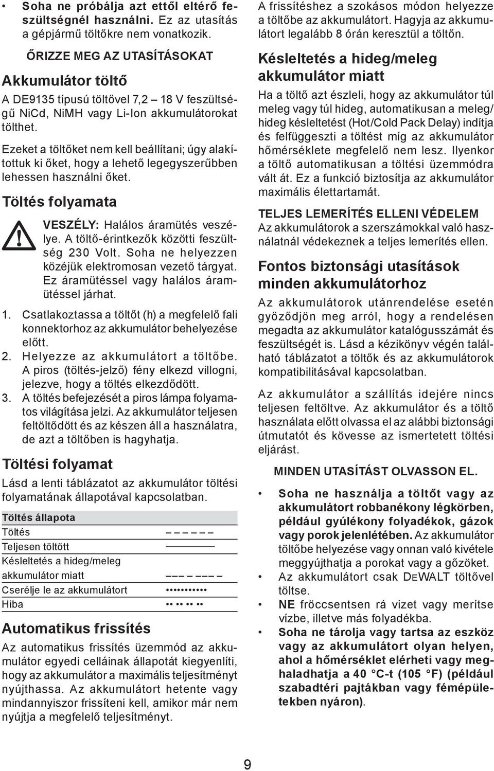 Ezeket a töltőket nem kell beállítani; úgy alakítottuk ki őket, hogy a lehető legegyszerűbben lehessen használni őket. Töltés folyamata VESZÉLY: Halálos áramütés veszélye.