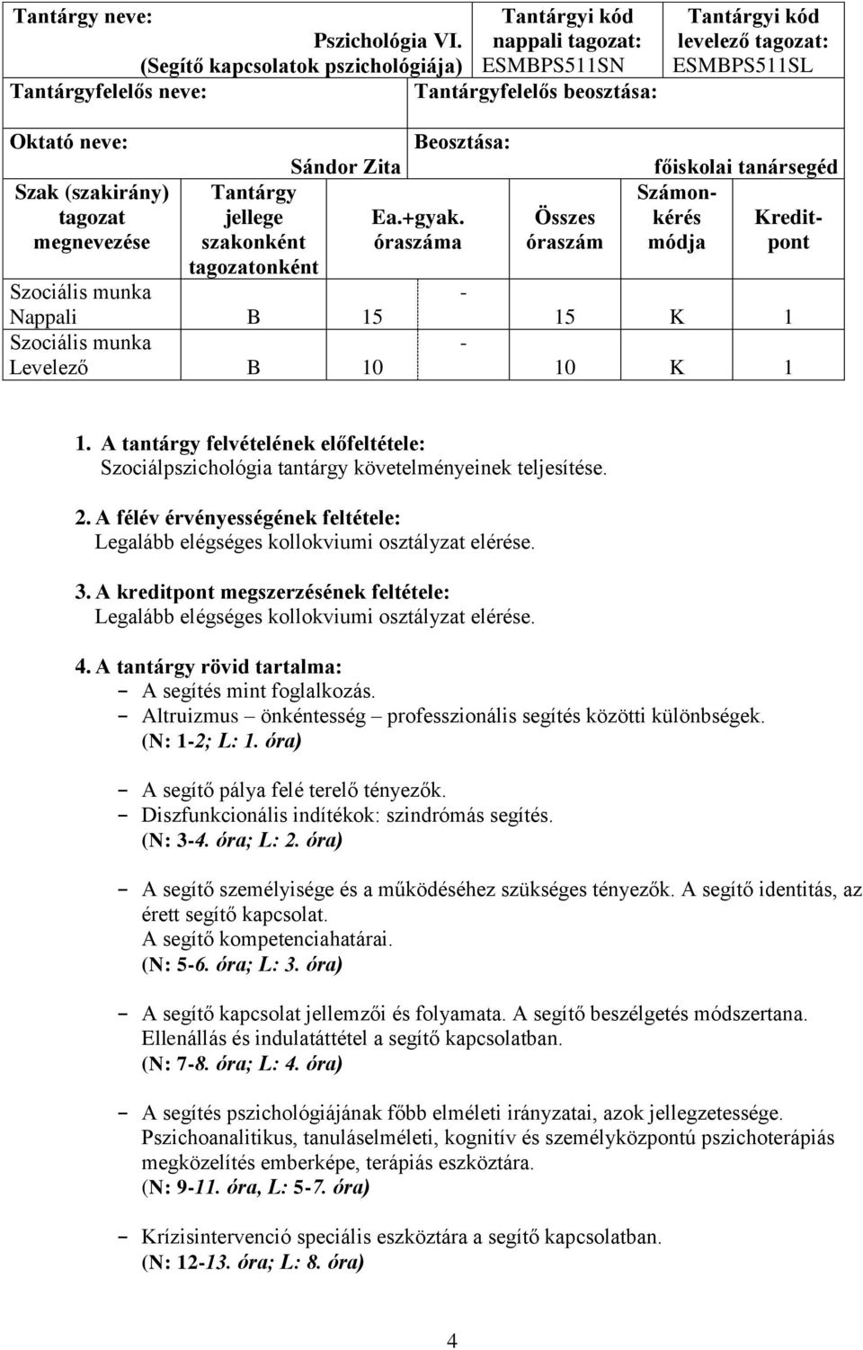 Tantárgy jellege szakonként tagozatonként Sándor Zita Nappali B 15 Levelező B 10 Beosztása: Ea.+gyak. óraszáma - - Összes óraszám főiskolai tanársegéd Számonkérés módja Kreditpont 15 K 1 10 K 1 1.