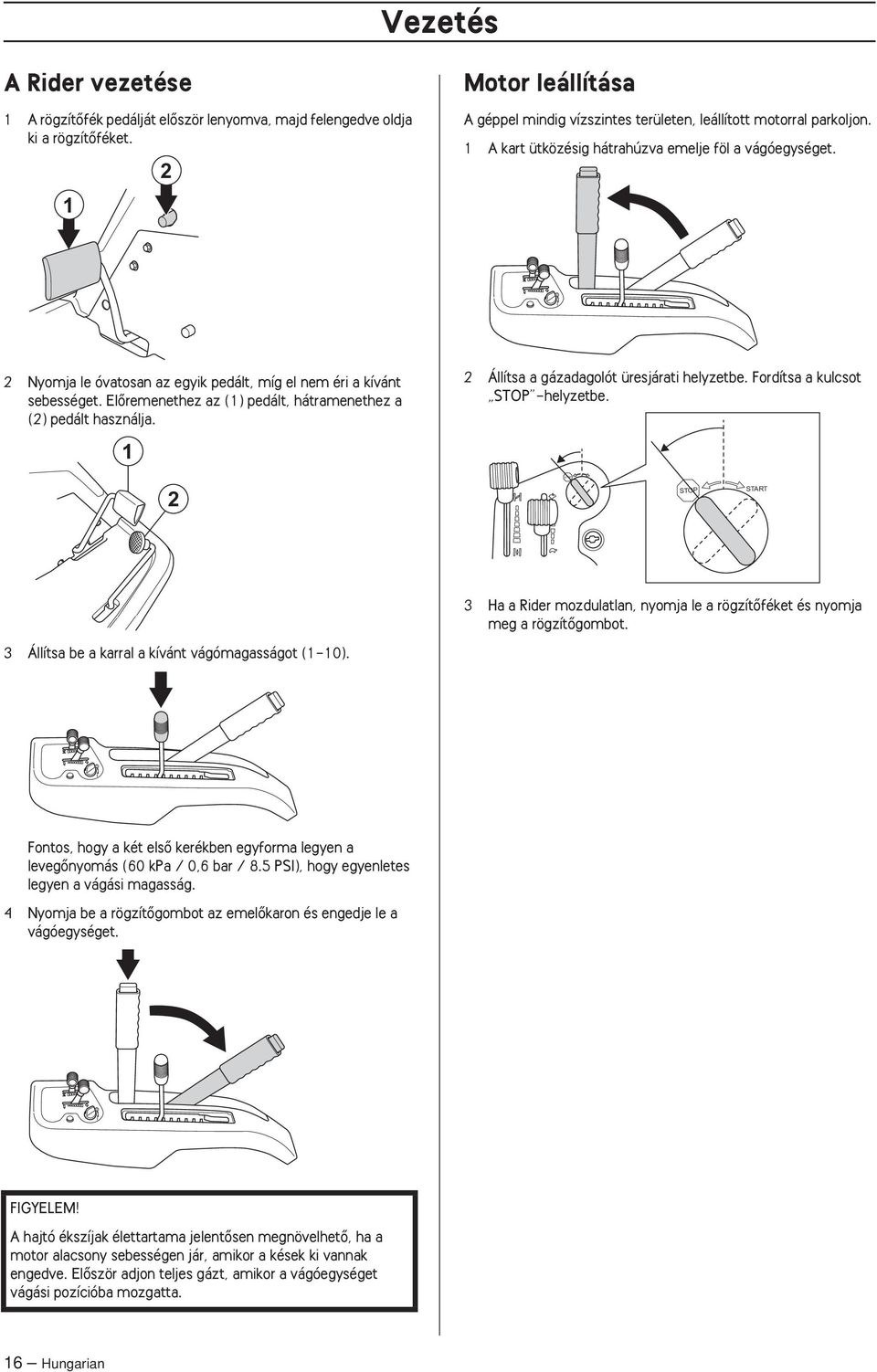 1 2 Állítsa a gázadagolót üresjárati helyzetbe. Fordítsa a kulcsot STOP -helyzetbe. 2 STOP STOP START 3 Ha a Rider mozdulatlan, nyomja le a rögzítœféket és nyomja meg a rögzítœgombot.