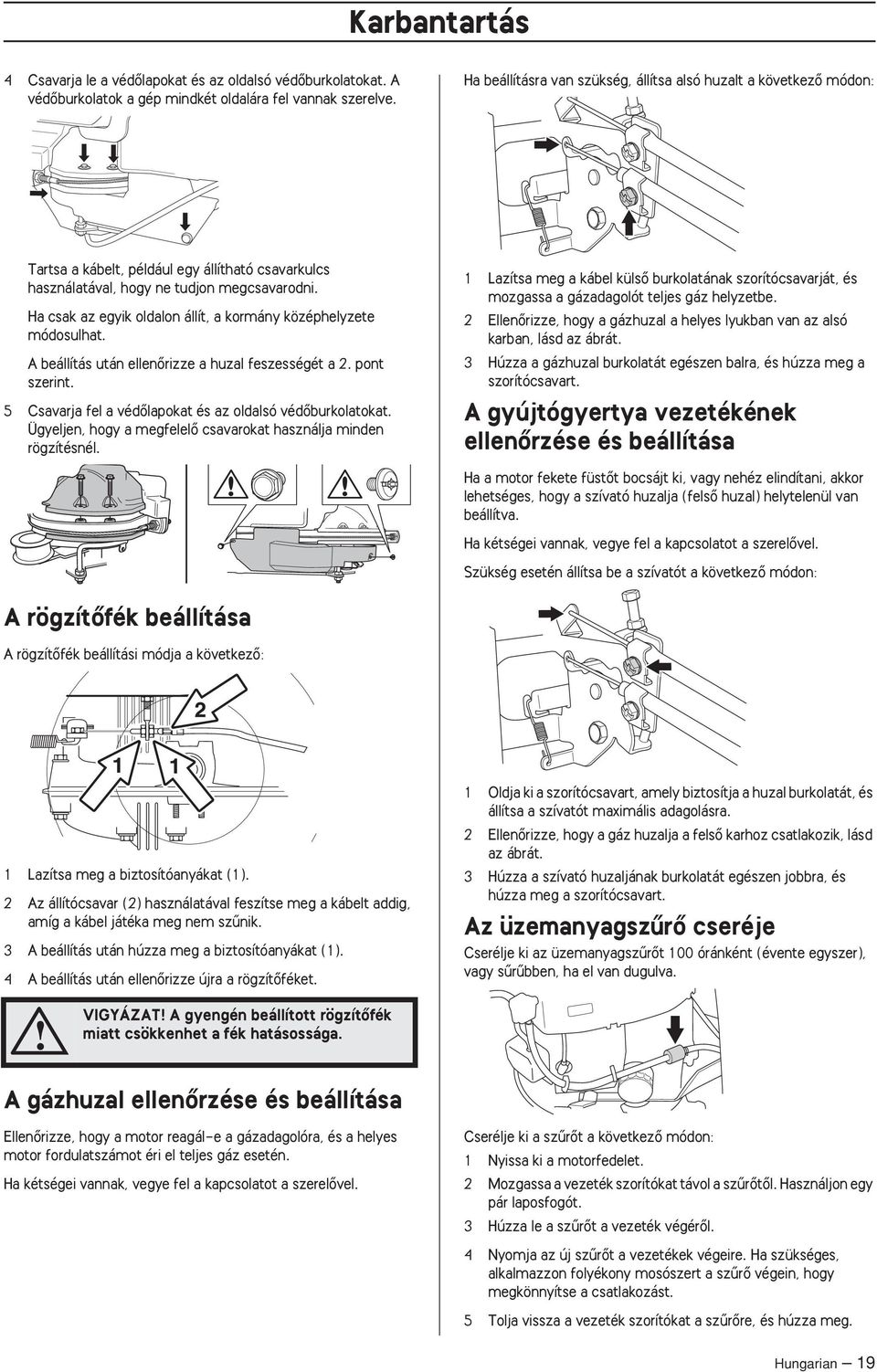 Ha csak az egyik oldalon állít, a kormány középhelyzete módosulhat. A beállítás után ellenœrizze a huzal feszességét a 2. pont szerint. 5 Csavarja fel a védœlapokat és az oldalsó védœburkolatokat.