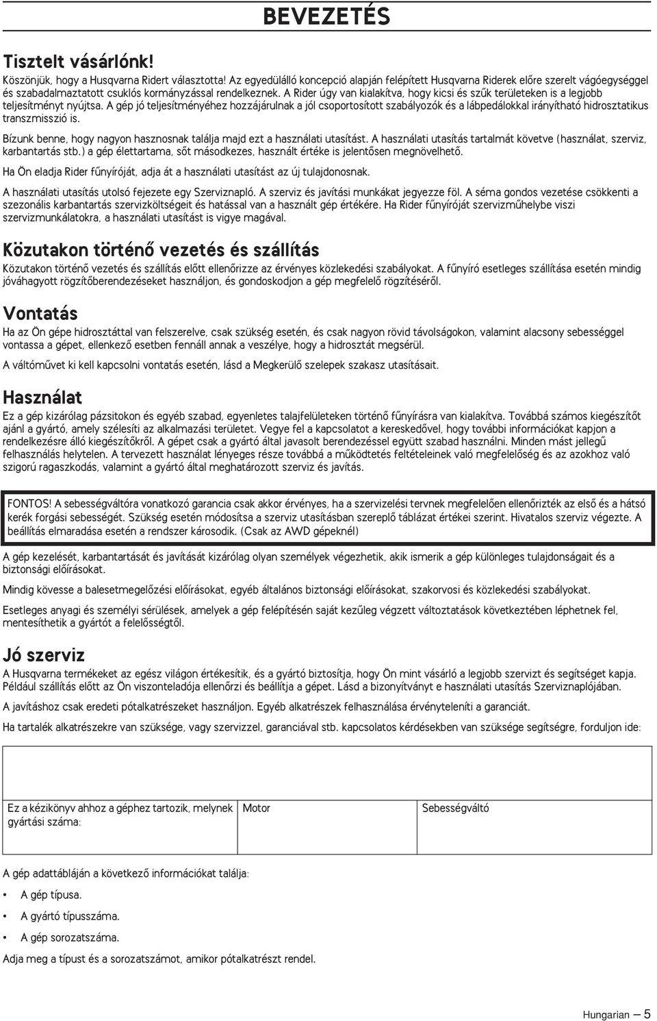 A gép jó teljesítményéhez hozzájárulnak a jól csoportosított szabályozók és a lábpedálokkal irányítható hidrosztatikus transzmisszió is.