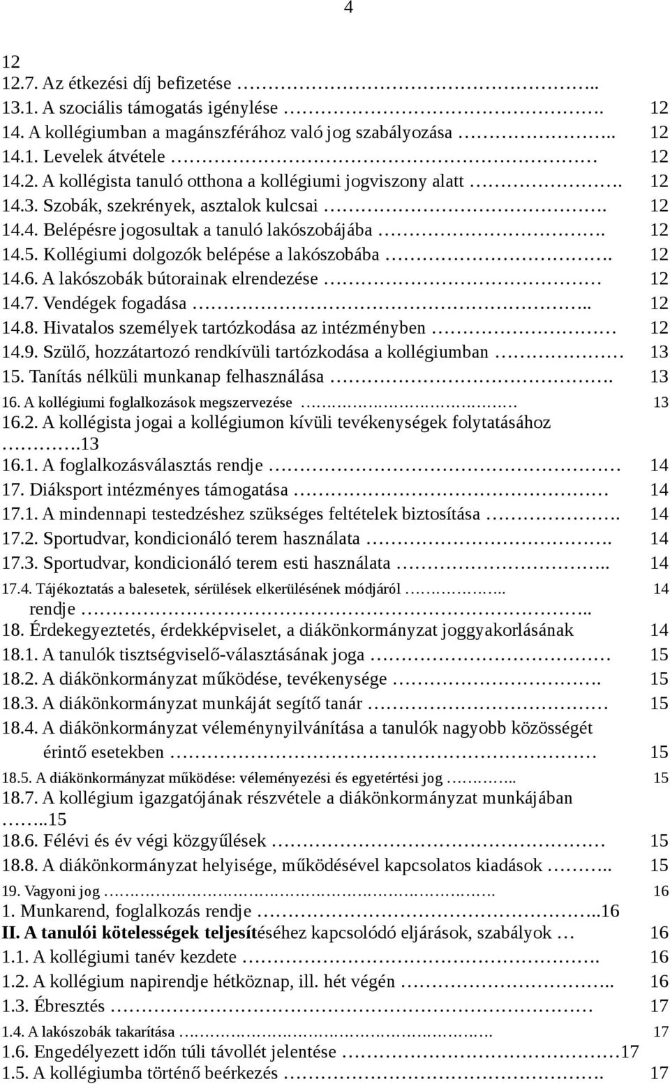 A lakószobák bútorainak elrendezése 12 14.7. Vendégek fogadása.. 12 14.8. Hivatalos személyek tartózkodása az intézményben 12 14.9. Szülő, hozzátartozó rendkívüli tartózkodása a kollégiumban 13 15.